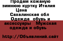 Продам кожаную зимнюю куртку Италия › Цена ­ 25 000 - Сахалинская обл. Одежда, обувь и аксессуары » Мужская одежда и обувь   